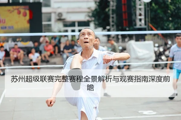 苏州超级联赛完整赛程全景解析与观赛指南深度前瞻