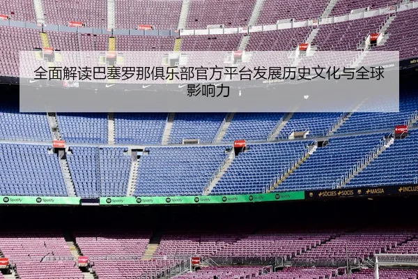全面解读巴塞罗那俱乐部官方平台发展历史文化与全球影响力