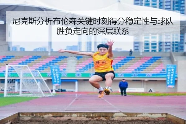 尼克斯分析布伦森关键时刻得分稳定性与球队胜负走向的深层联系 - 新闻资讯相关报道缩略图
